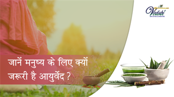 जानें मनुष्य के लिए क्यों जरूरी है आयुर्वेद?