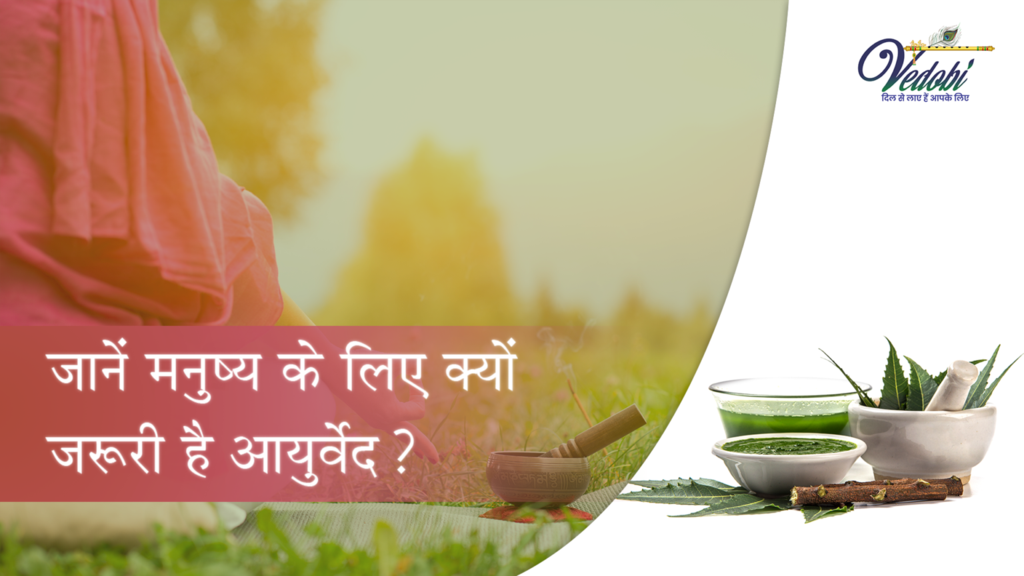 जानें मनुष्य के लिए क्यों जरूरी है आयुर्वेद?